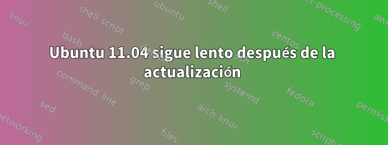 Ubuntu 11.04 sigue lento después de la actualización