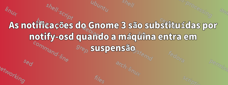 As notificações do Gnome 3 são substituídas por notify-osd quando a máquina entra em suspensão