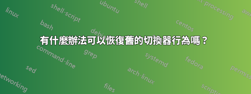 有什麼辦法可以恢復舊的切換器行為嗎？