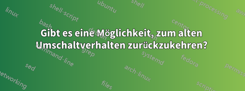 Gibt es eine Möglichkeit, zum alten Umschaltverhalten zurückzukehren?