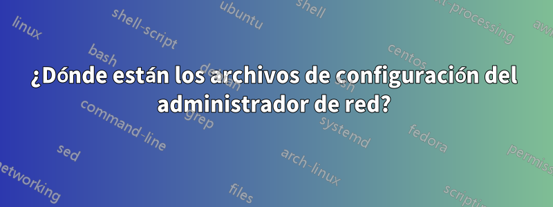 ¿Dónde están los archivos de configuración del administrador de red?