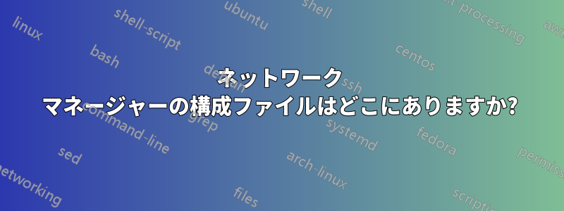 ネットワーク マネージャーの構成ファイルはどこにありますか?