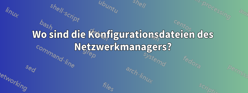 Wo sind die Konfigurationsdateien des Netzwerkmanagers?