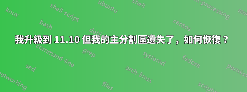 我升級到 11.10 但我的主分割區遺失了，如何恢復？