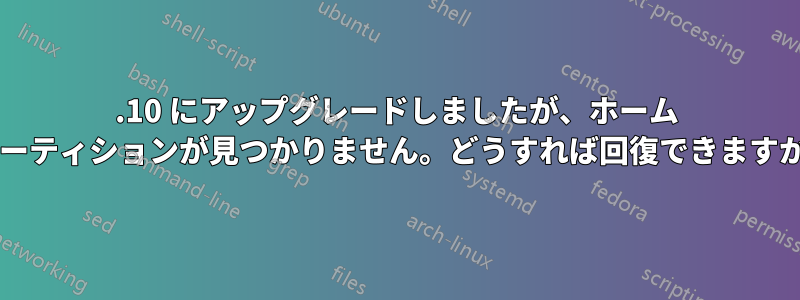 11.10 にアップグレードしましたが、ホーム パーティションが見つかりません。どうすれば回復できますか?