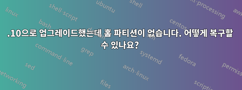 11.10으로 업그레이드했는데 홈 파티션이 없습니다. 어떻게 복구할 수 있나요?