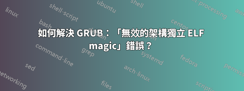 如何解決 GRUB：「無效的架構獨立 ELF magic」錯誤？