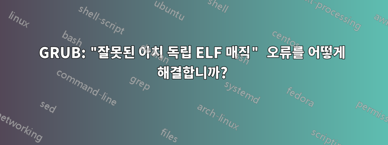 GRUB: "잘못된 아치 독립 ELF 매직" 오류를 어떻게 해결합니까?