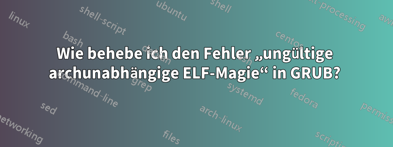 Wie behebe ich den Fehler „ungültige archunabhängige ELF-Magie“ in GRUB?