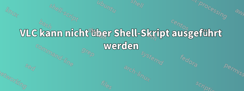 VLC kann nicht über Shell-Skript ausgeführt werden