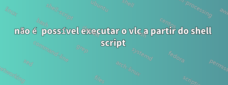 não é possível executar o vlc a partir do shell script