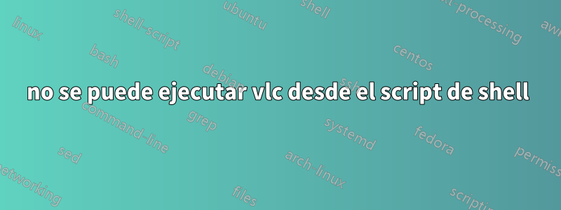 no se puede ejecutar vlc desde el script de shell