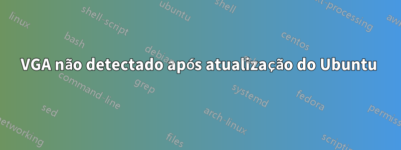 VGA não detectado após atualização do Ubuntu