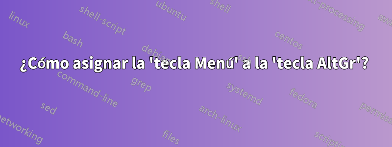 ¿Cómo asignar la 'tecla Menú' a la 'tecla AltGr'?