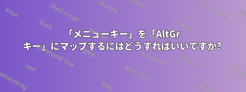 「メニューキー」を「AltGr キー」にマップするにはどうすればいいですか?