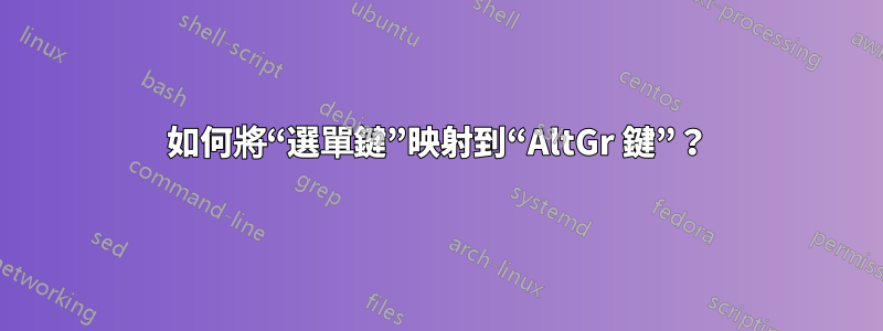 如何將“選單鍵”映射到“AltGr 鍵”？