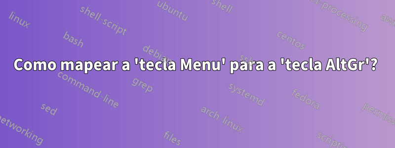 Como mapear a 'tecla Menu' para a 'tecla AltGr'?