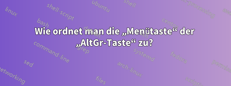 Wie ordnet man die „Menütaste“ der „AltGr-Taste“ zu?