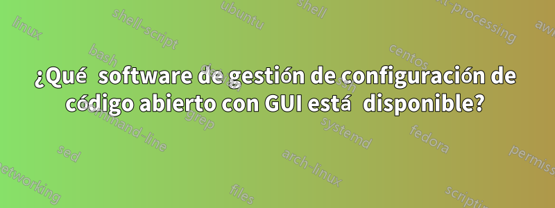 ¿Qué software de gestión de configuración de código abierto con GUI está disponible?