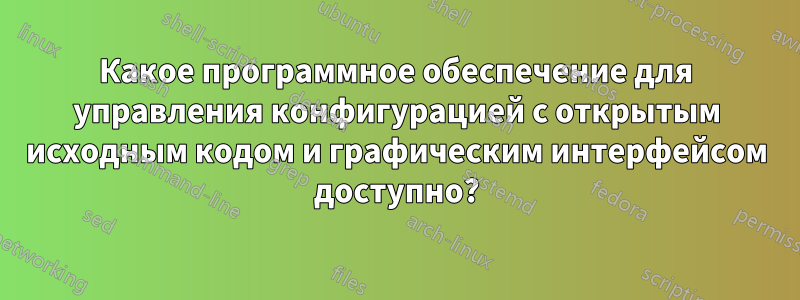 Какое программное обеспечение для управления конфигурацией с открытым исходным кодом и графическим интерфейсом доступно?