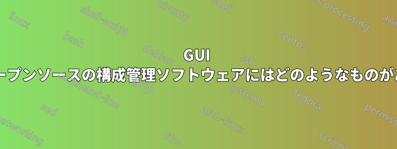 GUI を備えたオープンソースの構成管理ソフトウェアにはどのようなものがありますか?