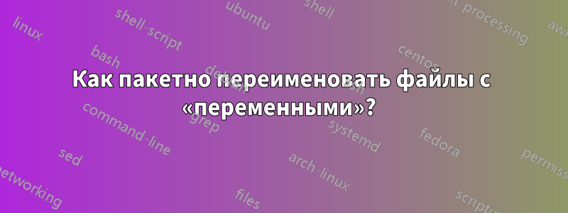 Как пакетно переименовать файлы с «переменными»? 