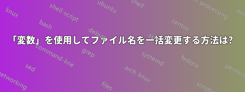 「変数」を使用してファイル名を一括変更する方法は? 