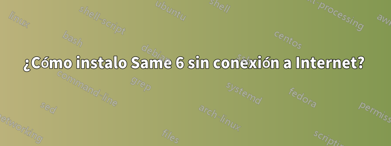 ¿Cómo instalo Same 6 sin conexión a Internet?