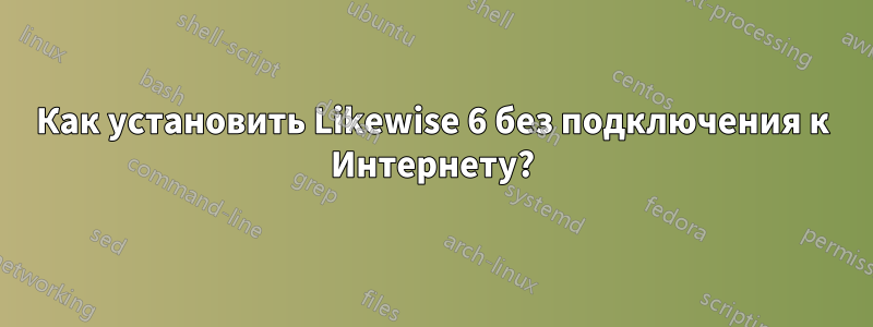 Как установить Likewise 6 без подключения к Интернету?