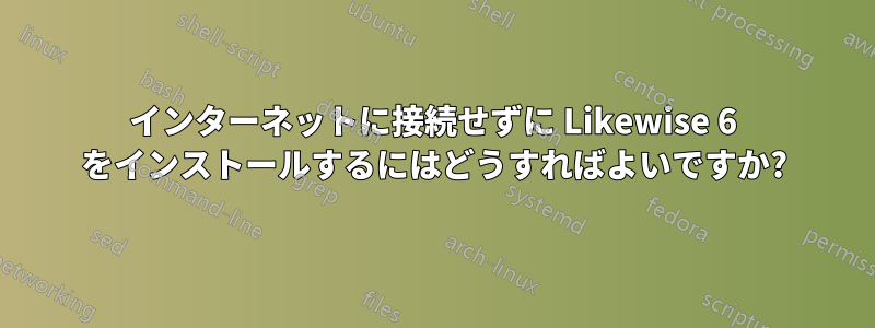 インターネットに接続せずに Likewise 6 をインストールするにはどうすればよいですか?