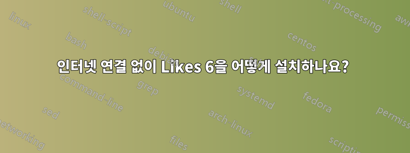 인터넷 연결 없이 Likes 6을 어떻게 설치하나요?