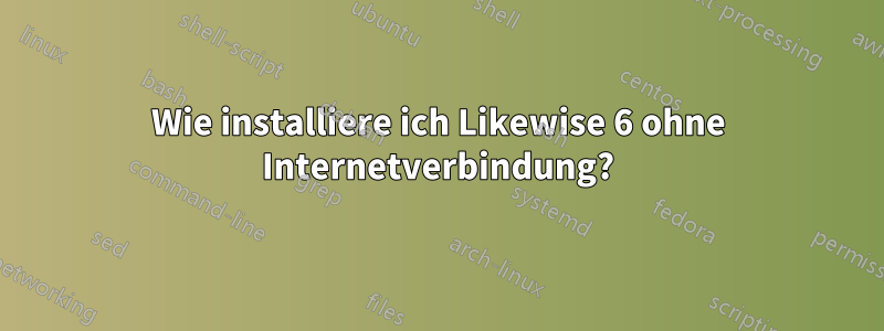 Wie installiere ich Likewise 6 ohne Internetverbindung?