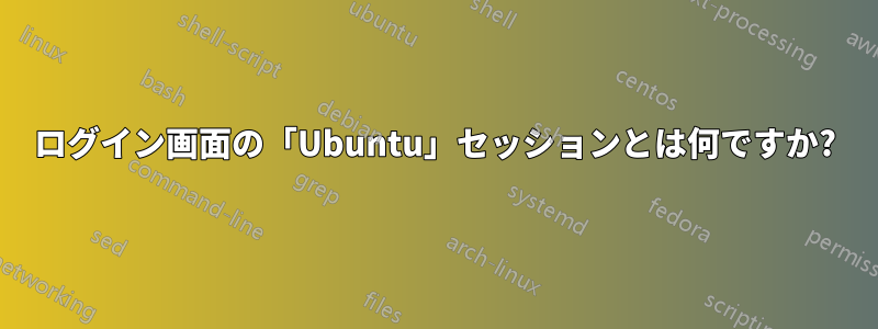 ログイン画面の「Ubuntu」セッションとは何ですか?