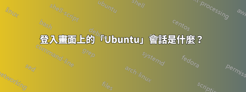 登入畫面上的「Ubuntu」會話是什麼？