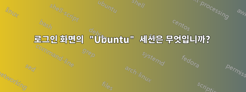 로그인 화면의 "Ubuntu" 세션은 무엇입니까?