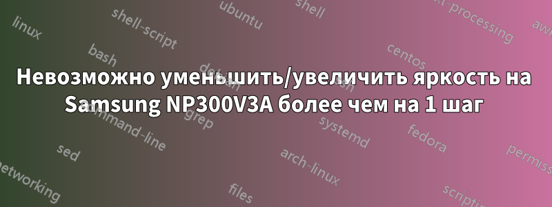 Невозможно уменьшить/увеличить яркость на Samsung NP300V3A более чем на 1 шаг