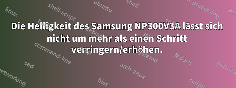 Die Helligkeit des Samsung NP300V3A lässt sich nicht um mehr als einen Schritt verringern/erhöhen.