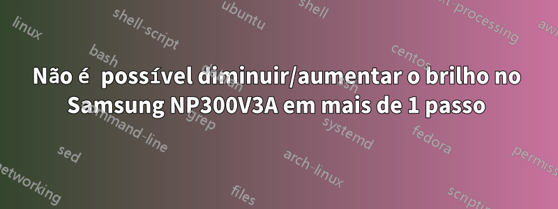 Não é possível diminuir/aumentar o brilho no Samsung NP300V3A em mais de 1 passo