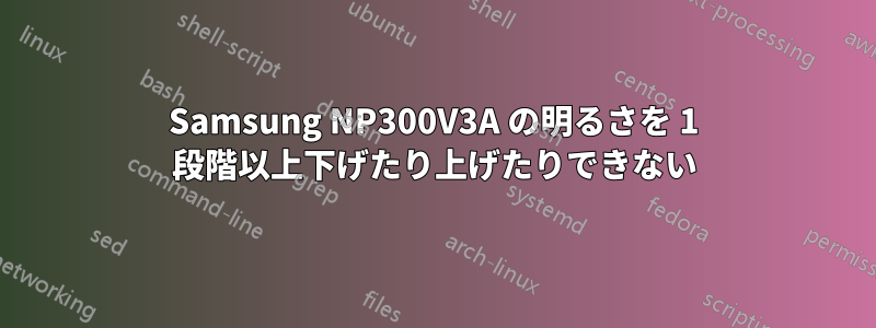 Samsung NP300V3A の明るさを 1 段階以上下げたり上げたりできない