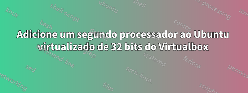 Adicione um segundo processador ao Ubuntu virtualizado de 32 bits do Virtualbox