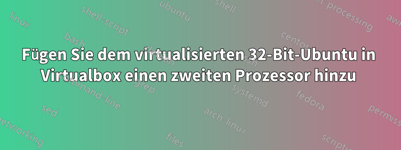 Fügen Sie dem virtualisierten 32-Bit-Ubuntu in Virtualbox einen zweiten Prozessor hinzu