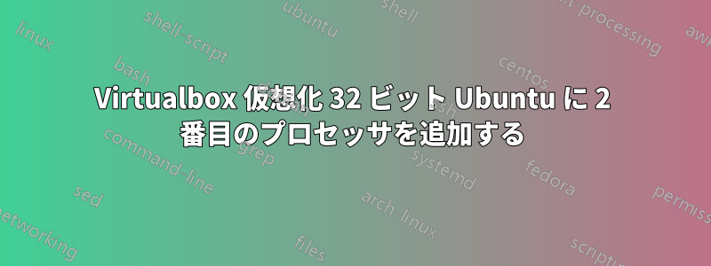 Virtualbox 仮想化 32 ビット Ubuntu に 2 番目のプロセッサを追加する