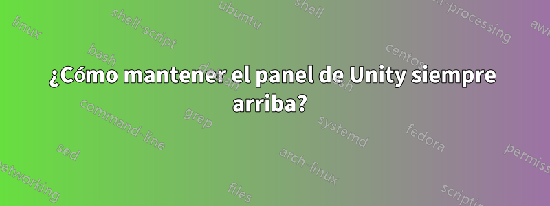 ¿Cómo mantener el panel de Unity siempre arriba? 