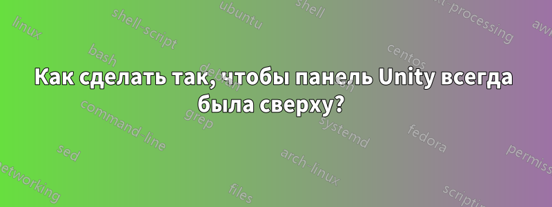 Как сделать так, чтобы панель Unity всегда была сверху? 