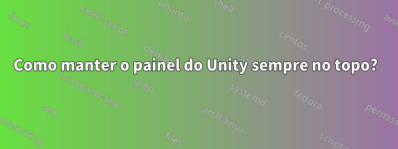 Como manter o painel do Unity sempre no topo? 