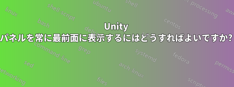 Unity パネルを常に最前面に表示するにはどうすればよいですか? 