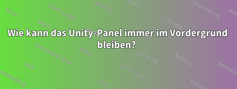 Wie kann das Unity-Panel immer im Vordergrund bleiben? 