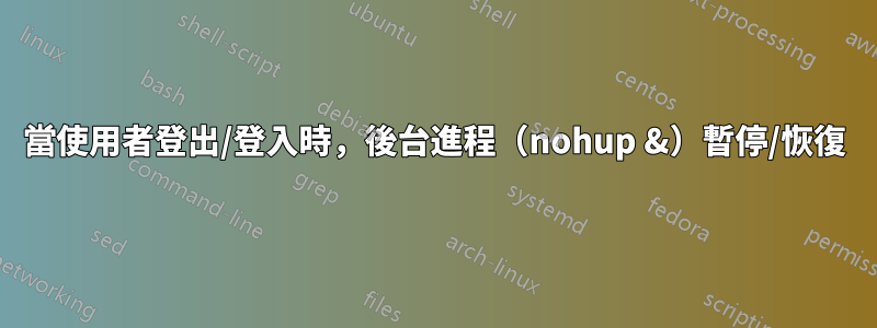 當使用者登出/登入時，後台進程（nohup &）暫停/恢復