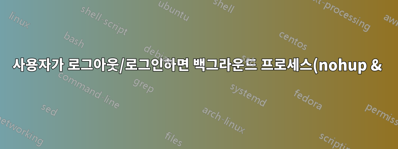 사용자가 로그아웃/로그인하면 백그라운드 프로세스(nohup &)가 일시 중지/재개됩니다.