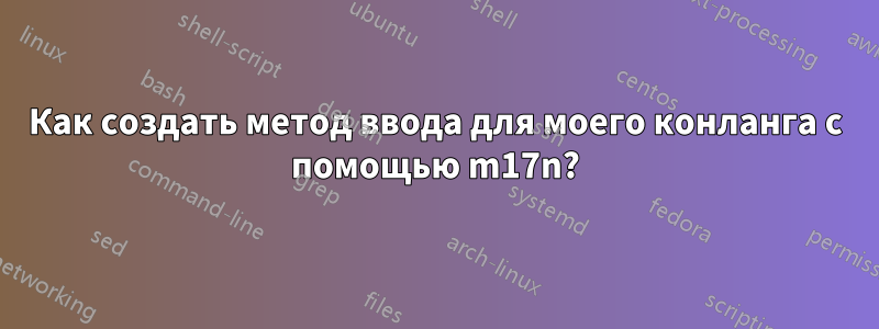 Как создать метод ввода для моего конланга с помощью m17n?